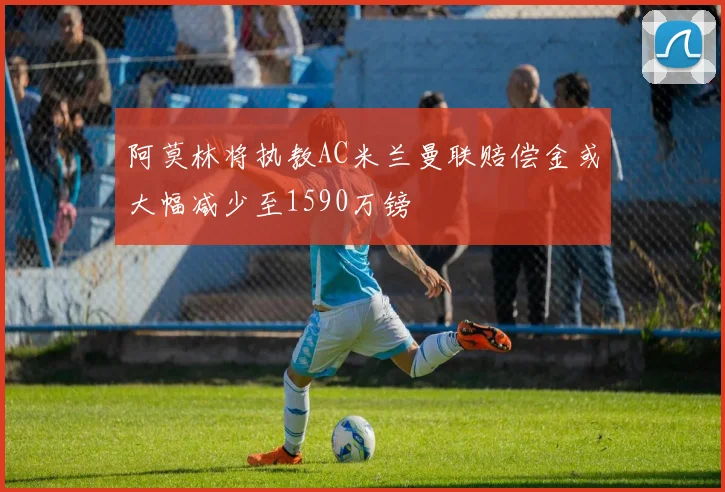 阿莫林将执教AC米兰曼联赔偿金或大幅减少至1590万镑