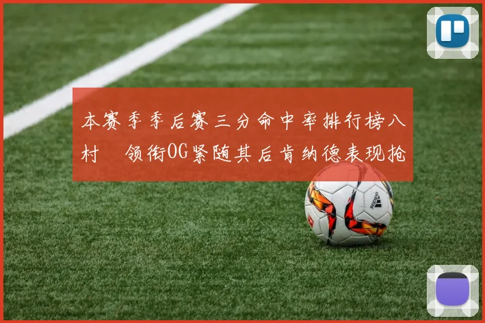 本赛季季后赛三分命中率排行榜八村塁领衔OG紧随其后肯纳德表现抢眼