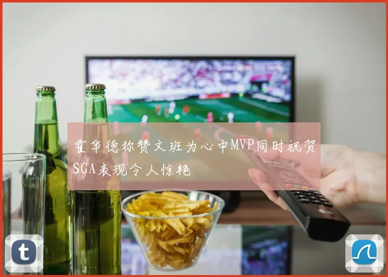 霍华德称赞文班为心中MVP同时祝贺SGA表现令人惊艳