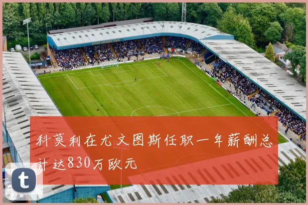 科莫利在尤文图斯任职一年薪酬总计达830万欧元