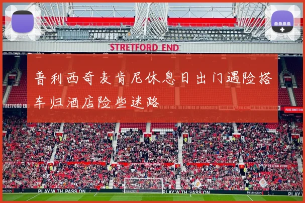 普利西奇麦肯尼休息日出门遇险搭车归酒店险些迷路