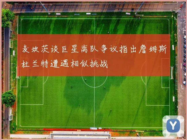 麦坎茨谈巨星离队争议指出詹姆斯杜兰特遭遇相似挑战