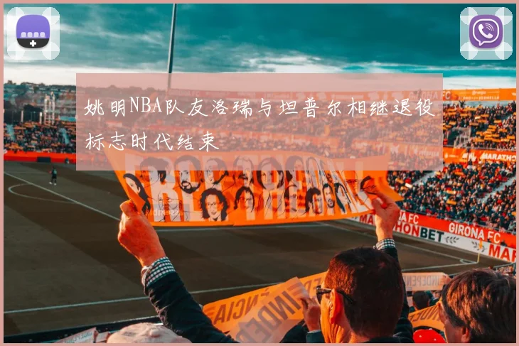 姚明NBA队友洛瑞与坦普尔相继退役标志时代结束